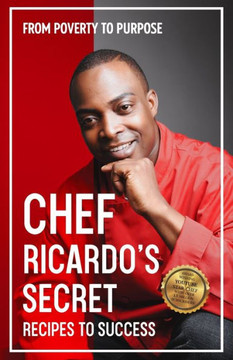 Chef Ricardo's Secret Recipes to Success : From Poverty to Purpose
