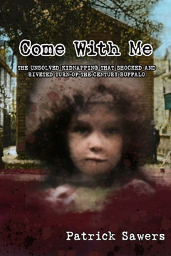 Come With Me : The Unsolved Kidnapping That Shocked and Riveted Turn-of-the-Century Buffalo