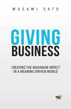 Giving Business : Creating the Maximum Impact in a Meaning-Driven World Giving Business : Creating the Maximum Impact in a Meaning-Driven World