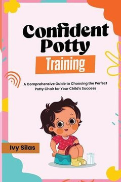 Confident Potty Training : A Comprehensive Guide to Choosing the Perfect Potty Chair for Your Child's Success Confident Potty Training : A Comprehensive Guide to Choosing the Perfect Potty Chair for Your Child's Success