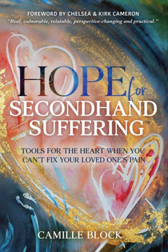 Hope For Secondhand Suffering : Tools For The Heart When You Can't Fix Your Loved One's Pain
