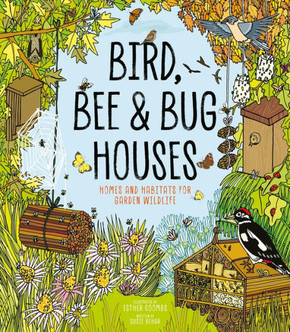 Bird, Bee and Bug Houses : Homes and Habitats for Garden Wildlife Bird, Bee and Bug Houses : Homes and Habitats for Garden Wildlife