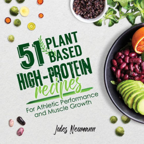 51 Plant-Based High-Protein Recipes : For Athletic Performance and Muscle Growth 51 Plant-Based High-Protein Recipes : For Athletic Performance and Muscle Growth