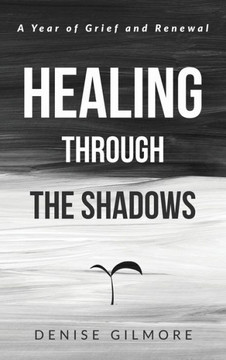 Healing Through the Shadows : A Year of Grief and Renewal Healing Through the Shadows : A Year of Grief and Renewal