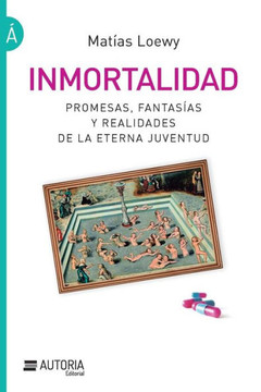 Inmortalidad : Promesas, Fantasias y Realidades de la Eterna Juventud Inmortalidad : Promesas, Fantasias y Realidades de la Eterna Juventud