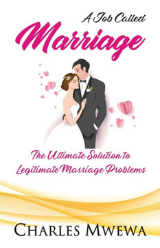 A Job Called MARRIAGE : The Ultimate Solution to Legitimate Marriage Problems