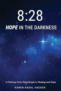 8 : 28 Hope in the Darkness: A Pathway from Heartbreak to Healing and Hope