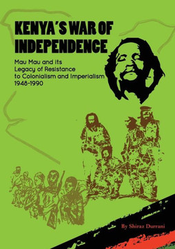 Kenya's War of Independence : Mau Mau and its Legacy of Resistance to Colonialism and Imperialism, 1948-1990 Kenya's War of Independence : Mau Mau and its Legacy of Resistance to Colonialism and Imperialism, 1948-1990