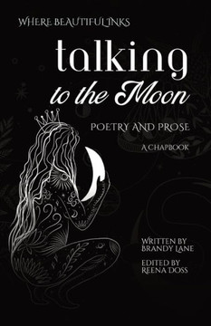 Talking to the Moon : Poetry and Prose: a Chapbook Talking to the Moon : Poetry and Prose: a Chapbook