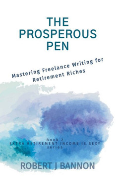 The Prosperous Pen : Mastering Freelance Writing for Retirement Riches