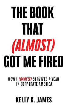 The Book That (Almost) Got Me Fired : How I (Barely) Survived a Year in Corporate America