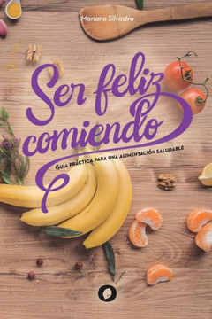 Ser feliz comiendo : Guía práctica para una alimentación saludable Ser feliz comiendo : Guía práctica para una alimentación saludable