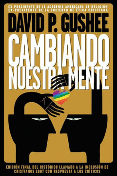Cambiando nuestra mente : Traducción en español de la 3ra edición final en inglés del llamado histórico a la inclusión de los cristianos LGBTQ con respuestas a las críticas.