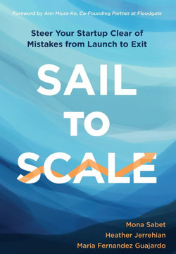 Sail to Scale : Steer Your Startup Clear of Mistakes from Launch to Exit