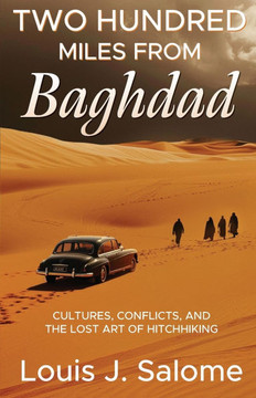 Two Hundred Miles From Baghdad : Cultures, Conflicts, and the Lost Art of Hitchhiking
