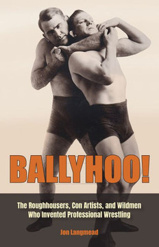 Ballyhoo! : The Roughhousers, Con Artists, and Wildmen Who Invented Professional Wrestling