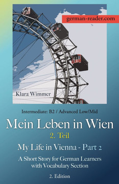German Reader, Intermediate B2/Advanced Low/Mid - Mein Leben in Wien - 2. Teil / My Life in Vienna - Part 2 : A Short Story for German Learners with Vocabulary Section, 2. Edition German Reader, Intermediate B2/Advanced Low/Mid - Mein Leben in Wien - 2. Teil / My Life in Vienna - Part 2 : A Short Story for German Learners with Vocabulary Section, 2. Edition