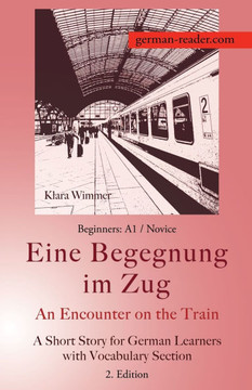 German Reader, Beginners A1/Novice - Eine Begegnung Im Zug / An Encounter on the Train : A Short Story for German Learners with Vocabulary Section, 2. Edition German Reader, Beginners A1/Novice - Eine Begegnung Im Zug / An Encounter on the Train : A Short Story for German Learners with Vocabulary Section, 2. Edition
