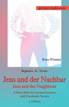 German Reader, Beginners A1/Novice - Jens und der Nachbar / Jens and the Neighbour : A Short Story for German Learners with Vocabulary Section, 2. Edition German Reader, Beginners A1/Novice - Jens und der Nachbar / Jens and the Neighbour : A Short Story for German Learners with Vocabulary Section, 2. Edition
