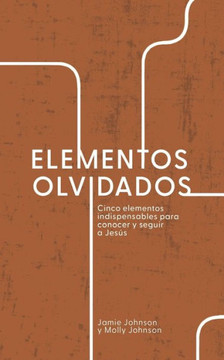 Elementos Olvidados : Cinco Elementos Indispensables Para Conocer y Seguir a Jesús