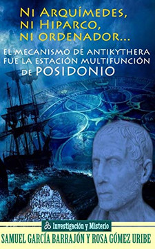 Ni Arqu?medes, Ni Hiparco, Ni Ordenador...: El Mecanismo De Antikythera Fue La Estaci?N Multifunci?N De Posidonio (Investigaci?N Y Misterio) (Spanish Edition)