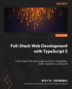 Full-Stack Web Development with TypeScript 5 : Craft modern full-stack projects with Bun, PostgreSQL, Svelte, TypeScript, and OpenAI Full-Stack Web Development with TypeScript 5 : Craft modern full-stack projects with Bun, PostgreSQL, Svelte, TypeScript, and OpenAI