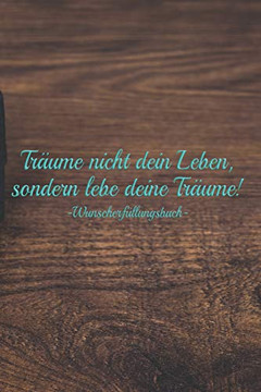 Tr?ume Nicht Dein Leben, Sondern Lebe Deine Tr?ume Û Wunscherf?llungsbuch: A5 Liniertes Wunschbuch F?r Deine W?nsche Mit Platz F?r Notizen, Fotos Und Skizzen | Softcover (German Edition)