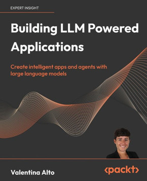 Building LLM Powered Applications : Create Intelligent Apps and Agents with Large Language Models