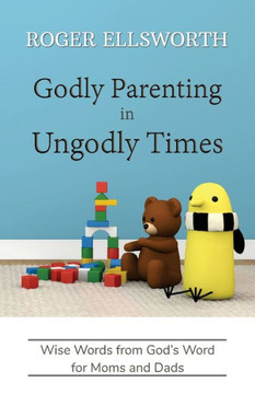 Godly Parenting in Ungodly Times : Wise Words from God's Word for Moms and Dads Godly Parenting in Ungodly Times : Wise Words from God's Word for Moms and Dads