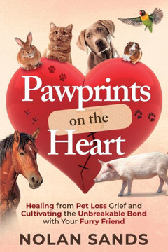 Pawprints on the Heart : Healing From Pet Loss Grief and Cultivating the Unbreakable Bond With Your Furry Friend
