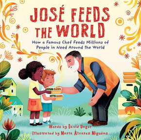 José Feeds the World : How a Famous Chef Feeds Millions of People in Need Around the World