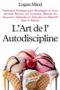 L'Art de l'Autodiscipline : Techniques Pratiques pour Développer ta Force Mentale, Résister aux Tentations, Éliminer les Mauvaises Habitudes et Atteindre tes Objectifs Sans te Saboter