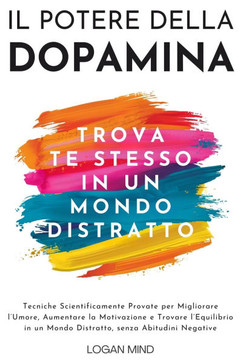 Il Potere della Dopamina : Tecniche Scientificamente Provate per Migliorare l'Umore, Aumentare la Motivazione e Trovare l'Equilibrio in un Mondo Distratto, senza Abitudini Negative