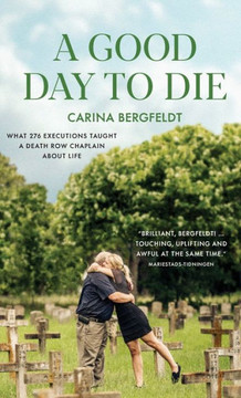 A Good Day to Die : What 276 Executions Taught a Death Row Chaplain about Life