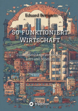 So funktioniert Wirtschaft : Zusammenhänge verstehen, kurz und bündig.