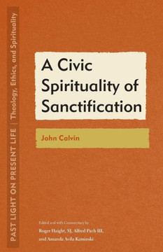 A Civic Spirituality of Sanctification : John Calvin A Civic Spirituality of Sanctification : John Calvin