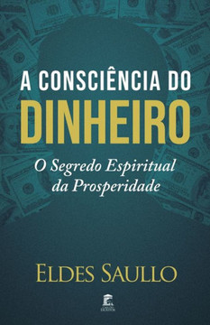 A Consciência do Dinheiro : O Segredo Espiritual da Prosperidade