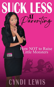 Suck Less at Parenting : How NOT to Raise Little Monsters