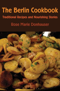 The Berlin Cookbook : Traditional Recipes and Nourishing Stories. the First and Only Cookbook from Berlin, Germany