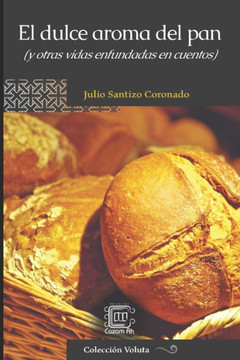 El dulce aroma del pan : (y otras vidas enfundadas en cuentos) El dulce aroma del pan : (y otras vidas enfundadas en cuentos)