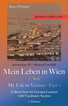 German Reader, Intermediate B2/Advanced Low/Mid - Mein Leben in Wien - 1. Teil / My Life in Vienna - Part 1 : A Short Story for German Learners with Vocabulary Section, 2. Edition German Reader, Intermediate B2/Advanced Low/Mid - Mein Leben in Wien - 1. Teil / My Life in Vienna - Part 1 : A Short Story for German Learners with Vocabulary Section, 2. Edition