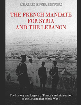 The French Mandate For Syria And The Lebanon: The History And Legacy Of FranceS Administration Of The Levant After World War I - 9781081416492