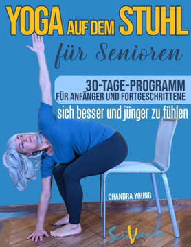 Yoga auf dem Stuhl für Senioren : Der beste Weg, sich jeden Tag besser und jünger zu fühlen: eine illustrierte schritt-für-schritt-Anleitung zur Verbesserung Ihrer Gesundheit und Ihres Wohlbefindens.