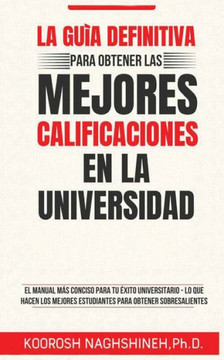 La Guía Definitiva Para Obtener Las Mejores Calificaciones En La Universidad : El Manual Más Conciso Para Tu Éxito Universitario - Lo Que Hacen Los Mejores Estudiantes Para Obtener Sobresalientes