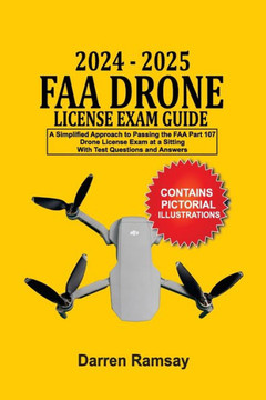 2024 - 2025 FAA Drone License Exam Guide : A Simplified Approach to Passing the FAA Part 107 Drone License Exam at a Sitting With Test Questions and Answers