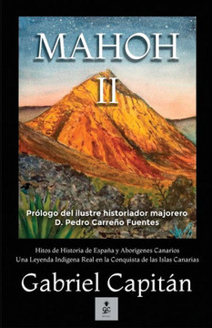 MAHOH Libro II : Hitos de historia de España y aborígenes canarios una leyenda indígena real en la conquista de las Islas Canariasnarias