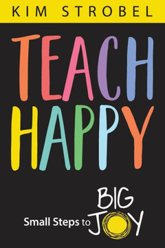 Teach Happy : Small Steps to Big Joy
