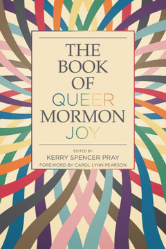 The Book of Queer Mormon Joy The Book of Queer Mormon Joy