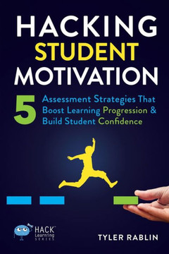 Hacking Student Motivation : 5 Assessment Strategies That Boost Learning Progression and Build Student Confidence