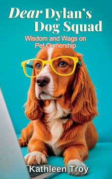 Dear Dylan's Dog Squad : Wisdom and Wags on Pet Ownership
